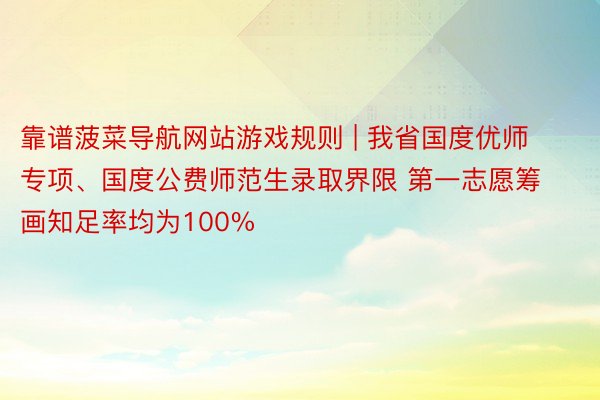 靠谱菠菜导航网站游戏规则 | 我省国度优师专项、国度公费师范生录取界限 第一志愿筹画知足率均为100%