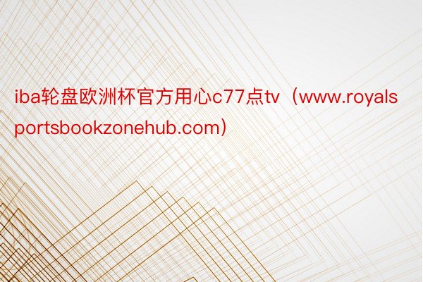 iba轮盘欧洲杯官方用心c77点tv（www.royalsportsbookzonehub.com）