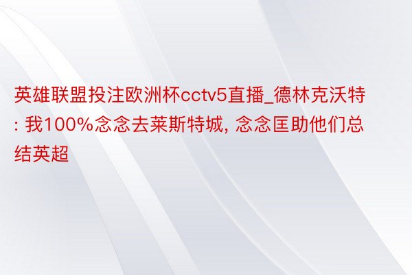 英雄联盟投注欧洲杯cctv5直播_德林克沃特: 我100%念念去莱斯特城, 念念匡助他们总结英超