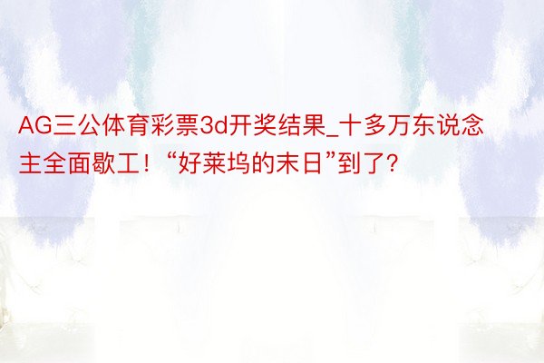 AG三公体育彩票3d开奖结果_十多万东说念主全面歇工！“好莱坞的末日”到了？