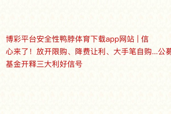 博彩平台安全性鸭脖体育下载app网站 | 信心来了！放开限购、降费让利、大手笔自购...公募基金开释三大利好信号