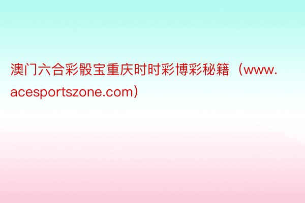 澳门六合彩骰宝重庆时时彩博彩秘籍（www.acesportszone.com）