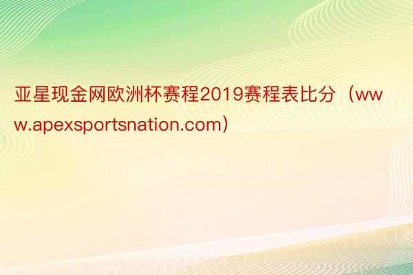 亚星现金网欧洲杯赛程2019赛程表比分（www.apexsportsnation.com）