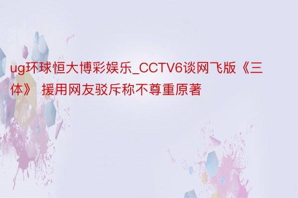 ug环球恒大博彩娱乐_CCTV6谈网飞版《三体》 援用网友驳斥称不尊重原著