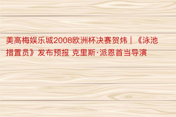 美高梅娱乐城2008欧洲杯决赛贺炜 | 《泳池措置员》发布预报 克里斯·派恩首当导演