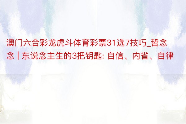 澳门六合彩龙虎斗体育彩票31选7技巧_哲念念 | 东说念主生的3把钥匙: 自信、内省、自律