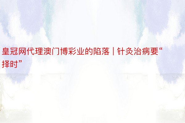 皇冠网代理澳门博彩业的陷落 | 针灸治病要“择时”