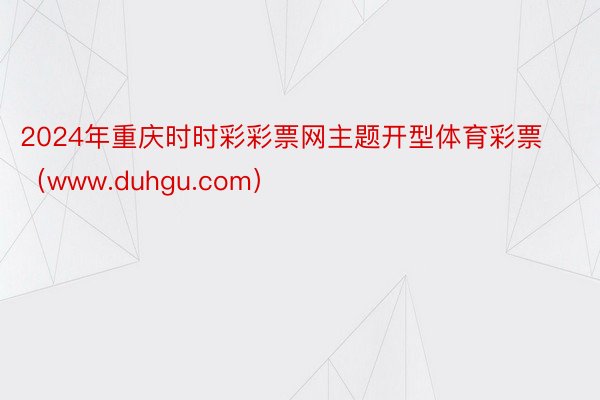 2024年重庆时时彩彩票网主题开型体育彩票（www.duhgu.com）