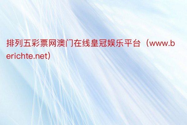 排列五彩票网澳门在线皇冠娱乐平台（www.berichte.net）