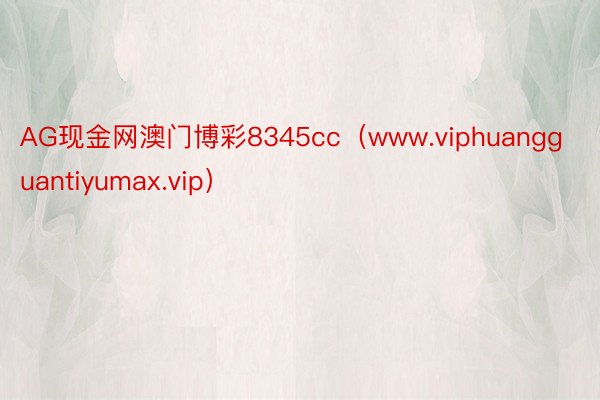 AG现金网澳门博彩8345cc（www.viphuangguantiyumax.vip）