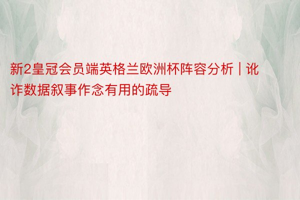 新2皇冠会员端英格兰欧洲杯阵容分析 | 讹诈数据叙事作念有用的疏导