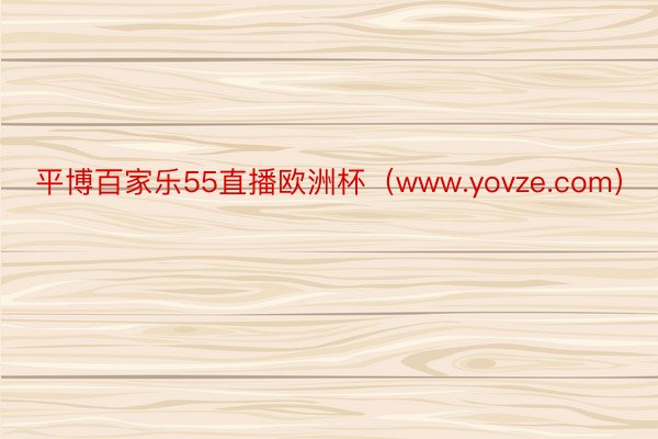 平博百家乐55直播欧洲杯（www.yovze.com）
