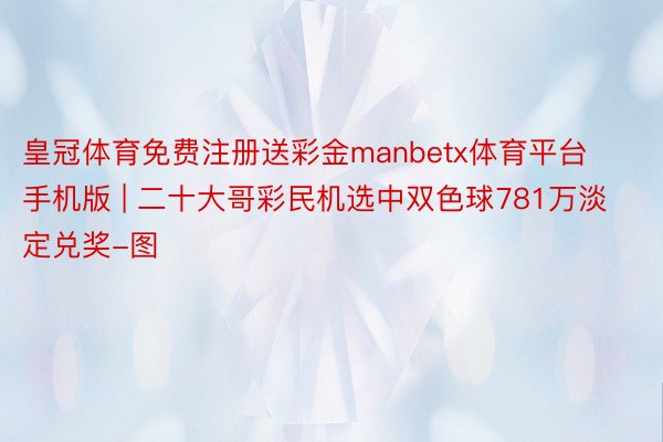 皇冠体育免费注册送彩金manbetx体育平台手机版 | 二十大哥彩民机选中双色球781万淡定兑奖-图