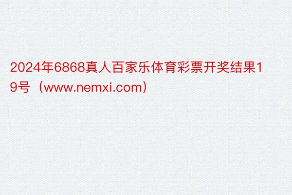 2024年6868真人百家乐体育彩票开奖结果19号（www.nemxi.com）