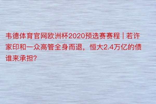 韦德体育官网欧洲杯2020预选赛赛程 | 若许家印和一众高管全身而退，恒大2.4万亿的债谁来承担？