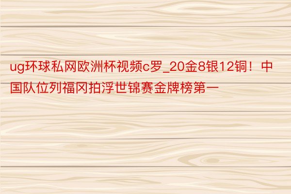 ug环球私网欧洲杯视频c罗_20金8银12铜！中国队位列福冈拍浮世锦赛金牌榜第一