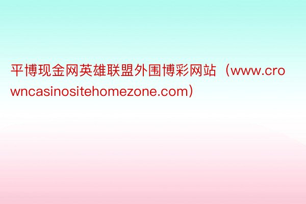 平博现金网英雄联盟外围博彩网站（www.crowncasinositehomezone.com）