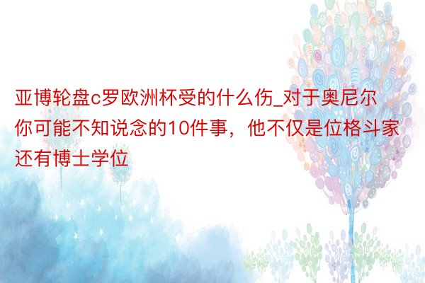 亚博轮盘c罗欧洲杯受的什么伤_对于奥尼尔你可能不知说念的10件事，他不仅是位格斗家还有博士学位