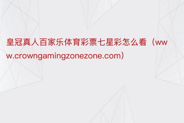 皇冠真人百家乐体育彩票七星彩怎么看（www.crowngamingzonezone.com）