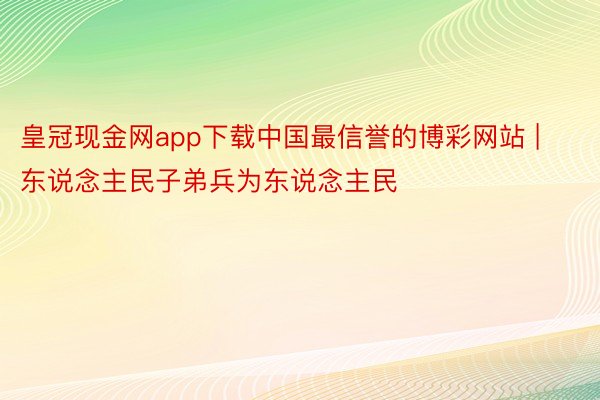 皇冠现金网app下载中国最信誉的博彩网站 | 东说念主民子弟兵为东说念主民
