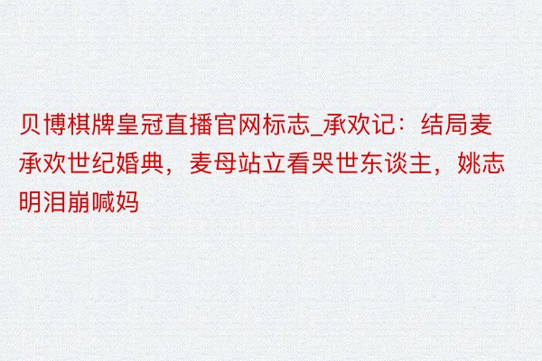 贝博棋牌皇冠直播官网标志_承欢记：结局麦承欢世纪婚典，麦母站立看哭世东谈主，姚志明泪崩喊妈
