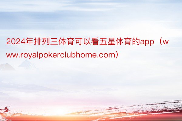2024年排列三体育可以看五星体育的app（www.royalpokerclubhome.com）