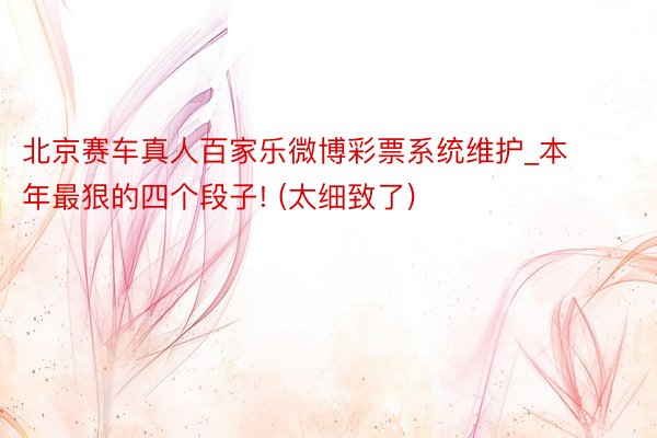 北京赛车真人百家乐微博彩票系统维护_本年最狠的四个段子! (太细致了)