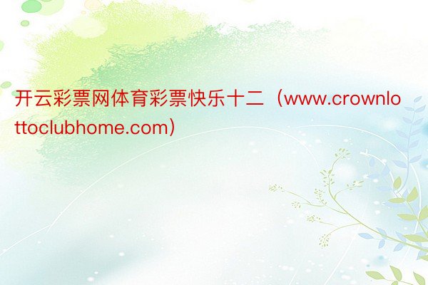 开云彩票网体育彩票快乐十二（www.crownlottoclubhome.com）