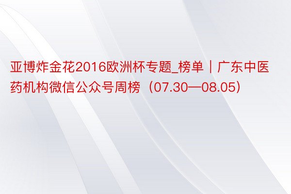 亚博炸金花2016欧洲杯专题_榜单｜广东中医药机构微信公众号周榜（07.30—08.05）