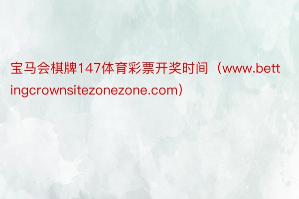 宝马会棋牌147体育彩票开奖时间（www.bettingcrownsitezonezone.com）
