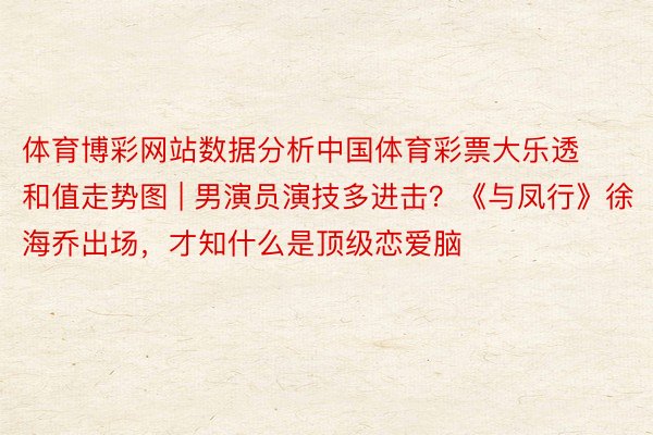 体育博彩网站数据分析中国体育彩票大乐透和值走势图 | 男演员演技多进击？《与凤行》徐海乔出场，才知什么是顶级恋爱脑