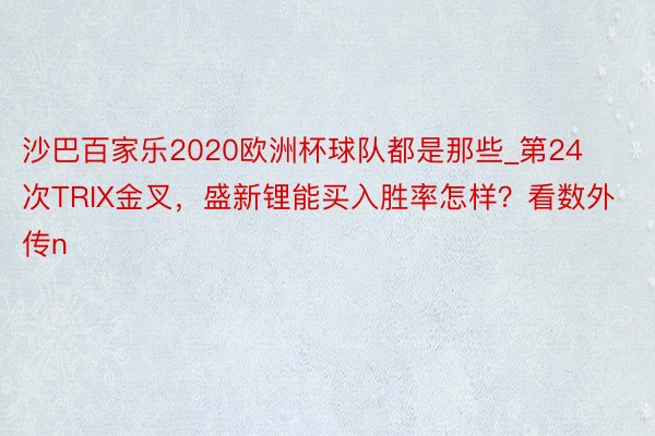 沙巴百家乐2020欧洲杯球队都是那些_第24次TRIX金叉，盛新锂能买入胜率怎样？看数外传n