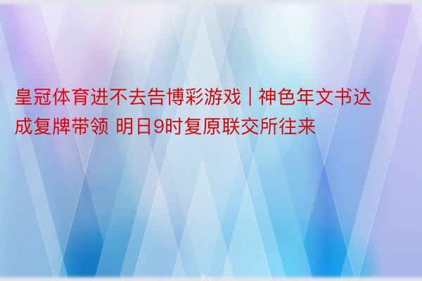 皇冠体育进不去告博彩游戏 | 神色年文书达成复牌带领 明日9时复原联交所往来
