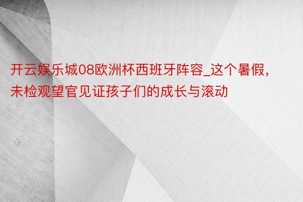 开云娱乐城08欧洲杯西班牙阵容_这个暑假，未检观望官见证孩子们的成长与滚动