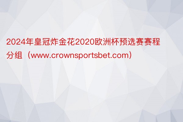 2024年皇冠炸金花2020欧洲杯预选赛赛程分组（www.crownsportsbet.com）