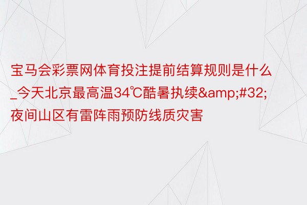 宝马会彩票网体育投注提前结算规则是什么_今天北京最高温34℃酷暑执续&#32;夜间山区有雷阵雨预防线质灾害
