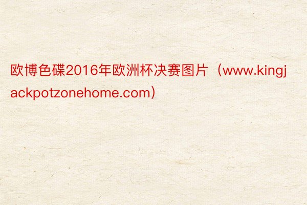 欧博色碟2016年欧洲杯决赛图片（www.kingjackpotzonehome.com）