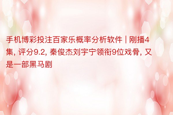 手机博彩投注百家乐概率分析软件 | 刚播4集, 评分9.2, 秦俊杰刘宇宁领衔9位戏骨, 又是一部黑马剧