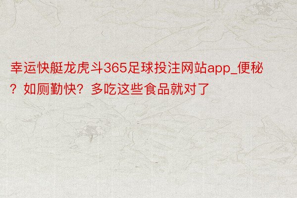 幸运快艇龙虎斗365足球投注网站app_便秘？如厕勤快？多吃这些食品就对了