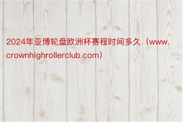 2024年亚博轮盘欧洲杯赛程时间多久（www.crownhighrollerclub.com）