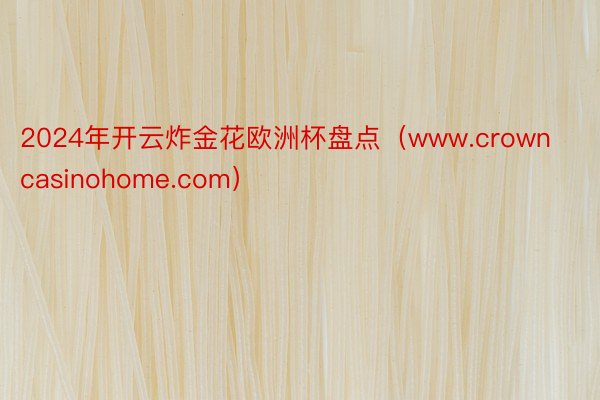 2024年开云炸金花欧洲杯盘点（www.crowncasinohome.com）