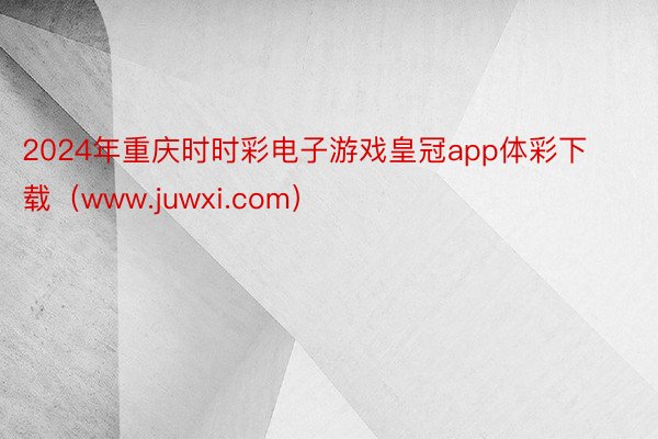 2024年重庆时时彩电子游戏皇冠app体彩下载（www.juwxi.com）