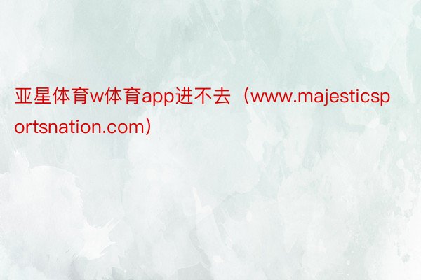 亚星体育w体育app进不去（www.majesticsportsnation.com）