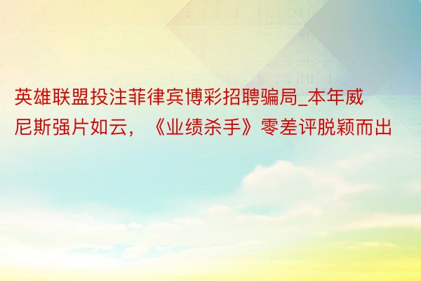 英雄联盟投注菲律宾博彩招聘骗局_本年威尼斯强片如云，《业绩杀手》零差评脱颖而出