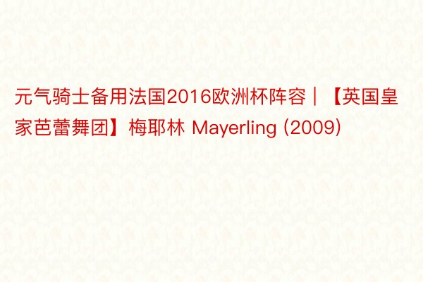 元气骑士备用法国2016欧洲杯阵容 | 【英国皇家芭蕾舞团】梅耶林 Mayerling (2009)