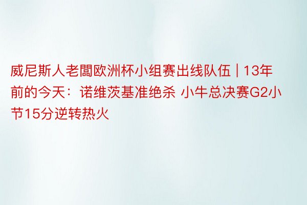 威尼斯人老闆欧洲杯小组赛出线队伍 | 13年前的今天：诺维茨基准绝杀 小牛总决赛G2小节15分逆转热火