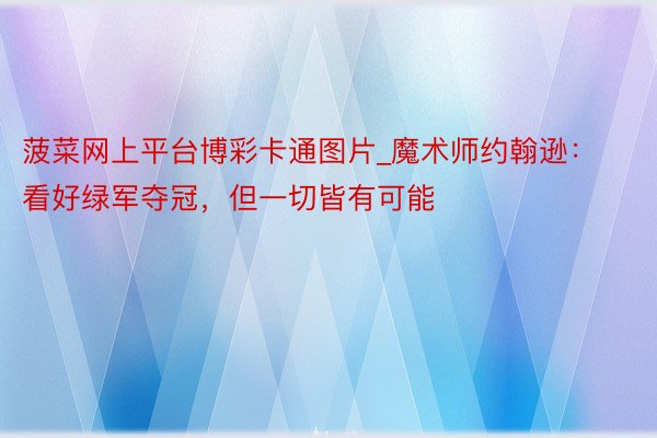 菠菜网上平台博彩卡通图片_魔术师约翰逊：看好绿军夺冠，但一切皆有可能