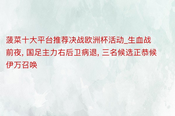 菠菜十大平台推荐决战欧洲杯活动_生血战前夜, 国足主力右后卫病退, 三名候选正恭候伊万召唤