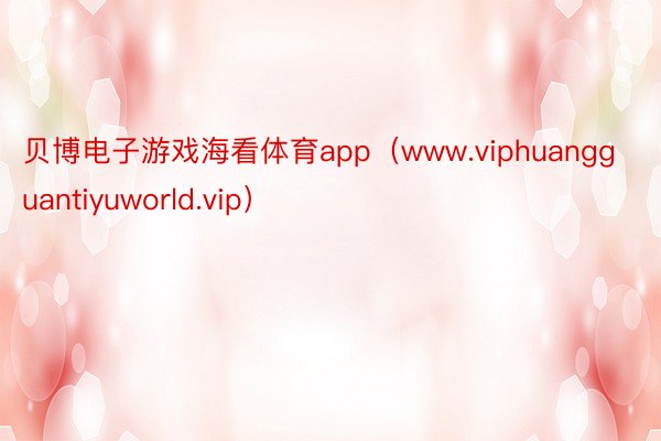 贝博电子游戏海看体育app（www.viphuangguantiyuworld.vip）