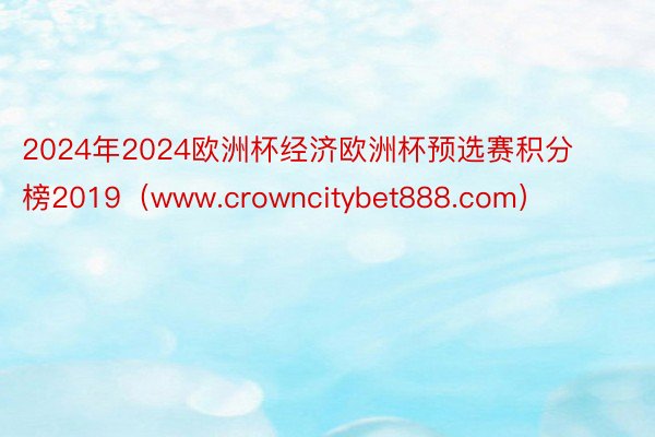2024年2024欧洲杯经济欧洲杯预选赛积分榜2019（www.crowncitybet888.com）